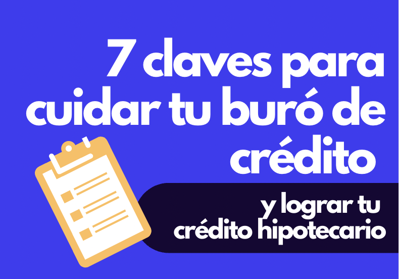 7 claves para cuidar tu buró de crédito y lograr tu crédito hipotecario